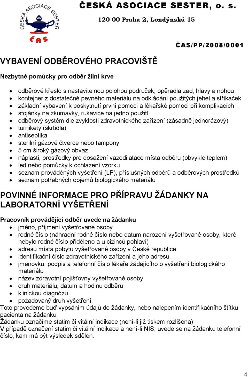 zdravotnického zařízení (zásadně jednorázový) turnikety (škrtidla) antiseptika sterilní gázové čtverce nebo tampony 5 cm široký gázový obvaz náplasti, prostředky pro dosažení vazodilatace místa