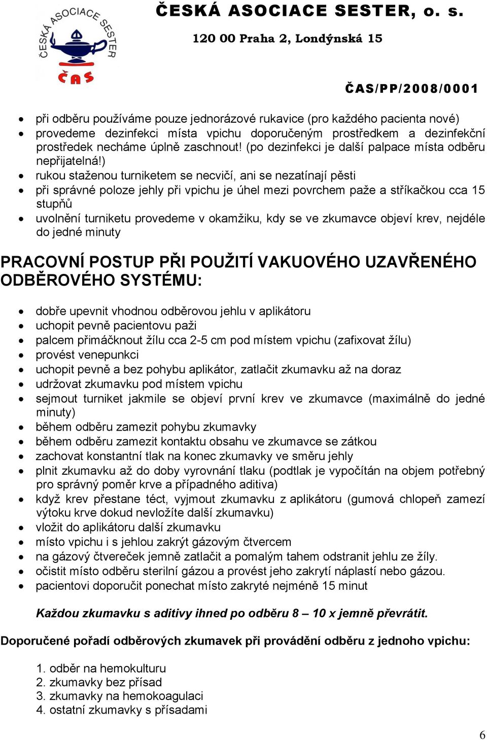 ) rukou staženou turniketem se necvičí, ani se nezatínají pěsti při správné poloze jehly při vpichu je úhel mezi povrchem paže a stříkačkou cca 15 stupňů uvolnění turniketu provedeme v okamžiku, kdy