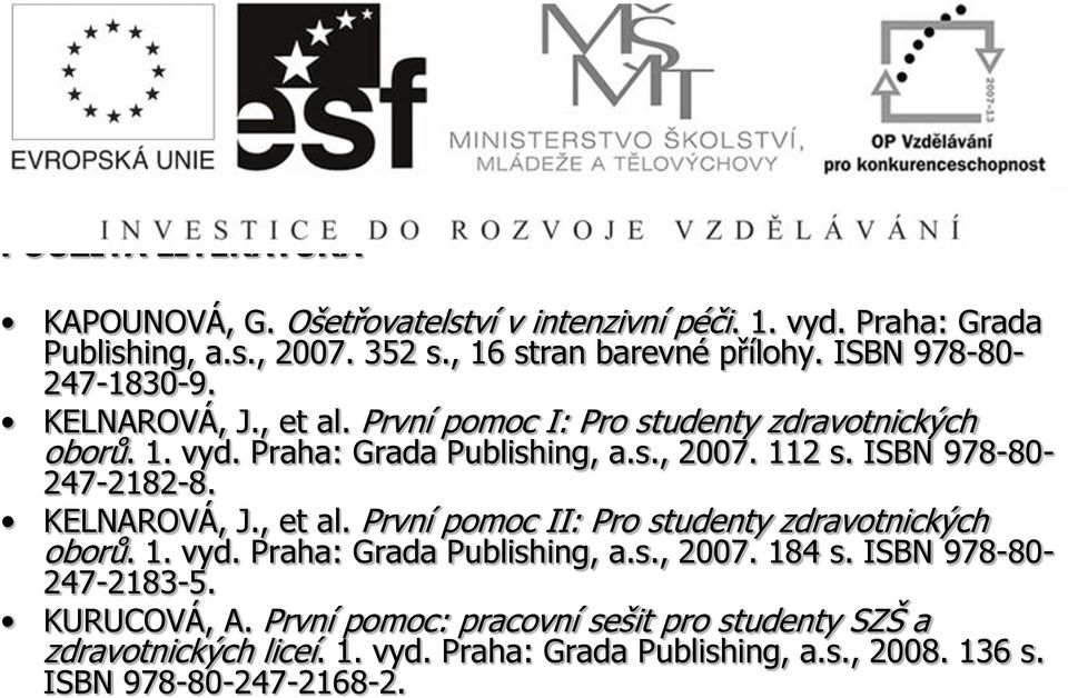 ISBN 978-80- 247-2182-8. KELNAROVÁ, J., et al. První pomoc II: Pro studenty zdravotnických oborů. 1. vyd. Praha: Grada Publishing, a.s., 2007. 184 s.