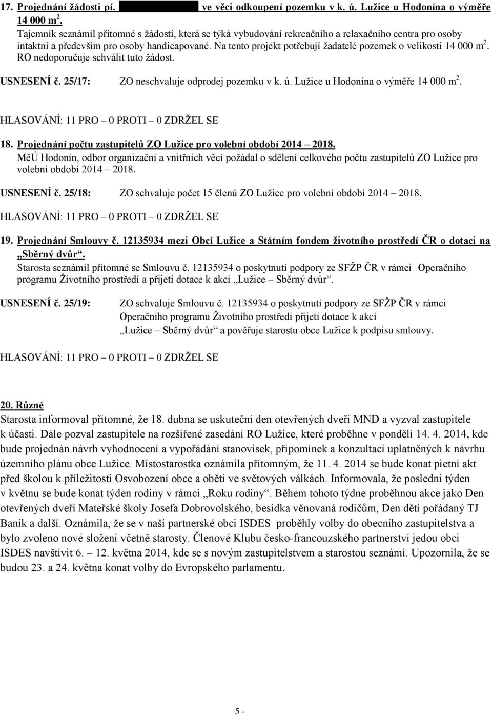 Na tento projekt potřebují žadatelé pozemek o velikosti 14 000 m 2. RO nedoporučuje schválit tuto žádost. USNESENÍ č. 25/17: ZO neschvaluje odprodej pozemku v k. ú.