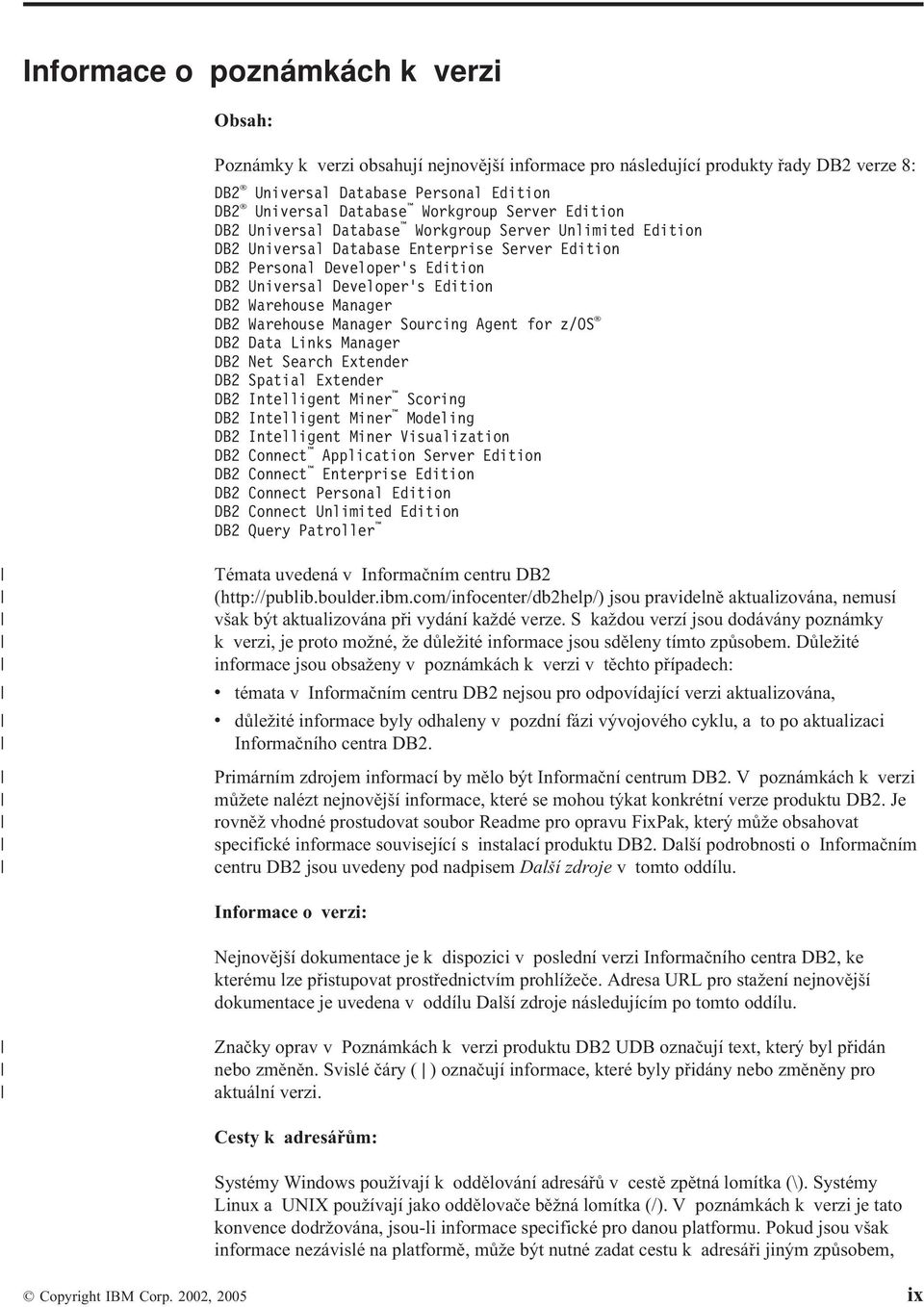 DB2 Warehouse Manager DB2 Warehouse Manager Sourcing Agent for z/os DB2 Data Links Manager DB2 Net Search Extender DB2 Spatial Extender DB2 Intelligent Miner Scoring DB2 Intelligent Miner Modeling