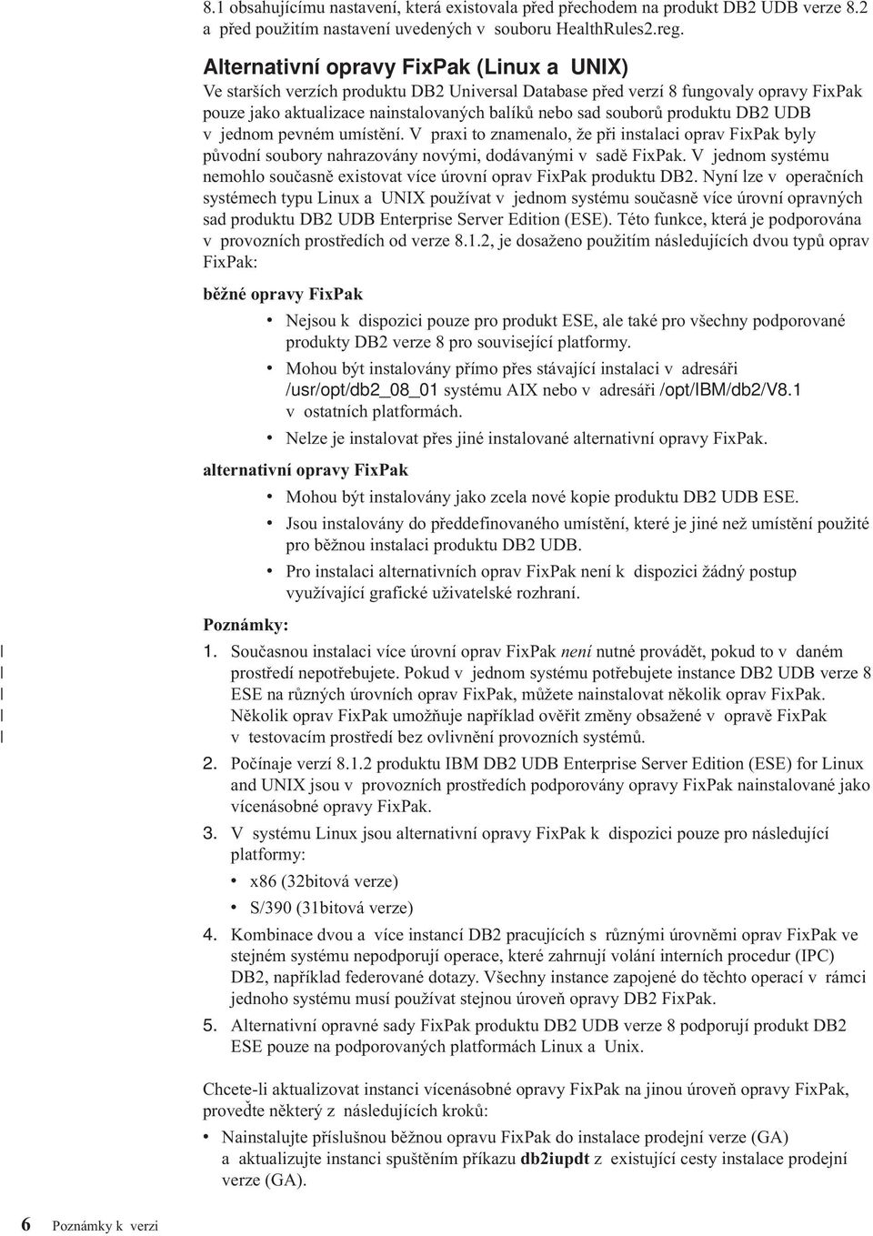 produktu DB2 UDB v jednom pevném umístění. V praxi to znamenalo, že při instalaci oprav FixPak byly původní soubory nahrazovány novými, dodávanými v sadě FixPak.