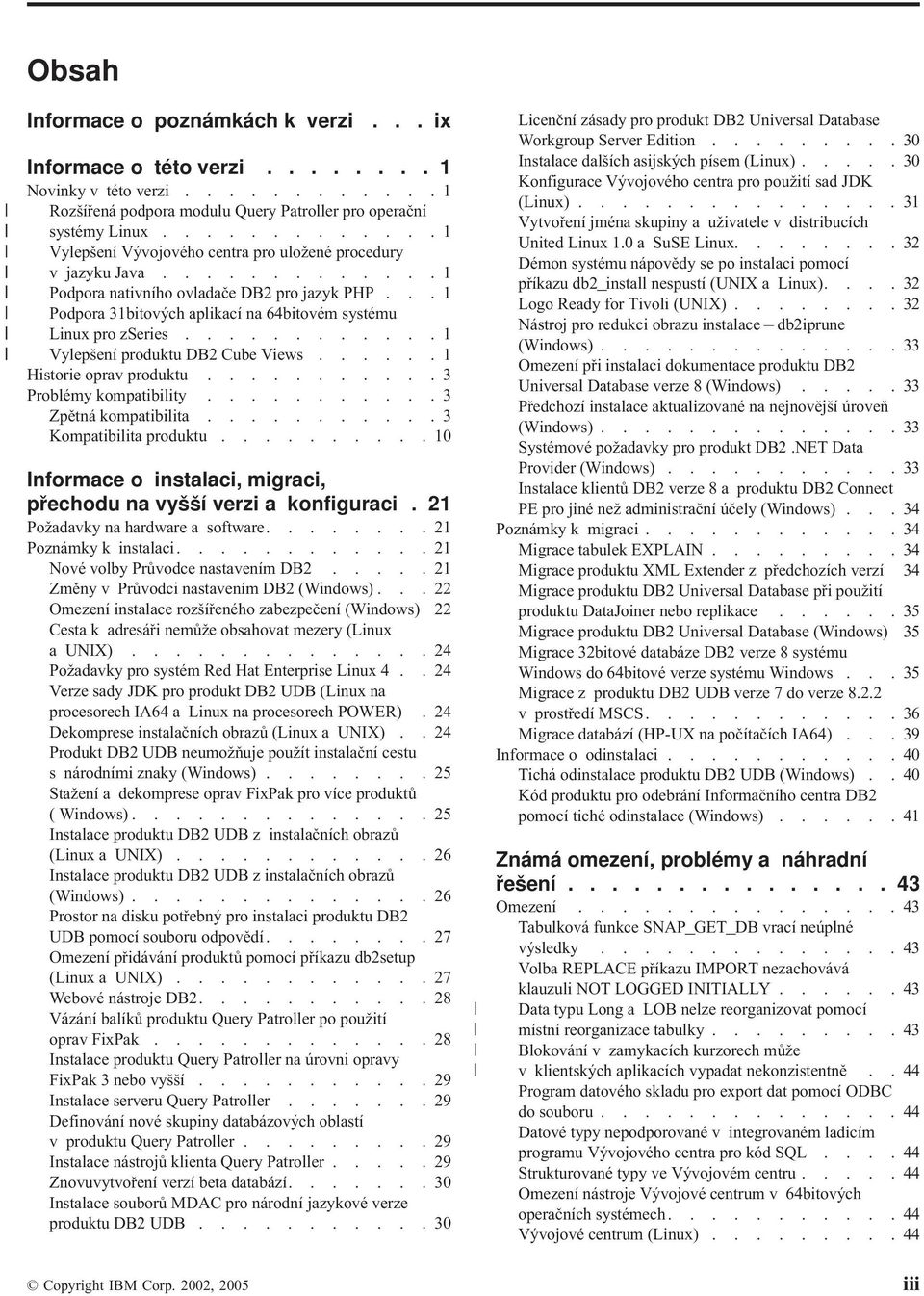 ..1 Podpora 31bitových aplikací na 64bitovém systému Linux pro zseries............1 Vylepšení produktu DB2 Cube Views......1 Historie oprav produktu...........3 Problémy kompatibility.