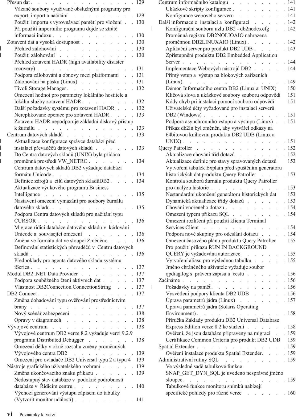 .......... 130 Přehled zotavení HADR (high availability disaster recovery).............. 131 Podpora zálohování a obnovy mezi platformami.. 131 Zálohování na pásku (Linux)........ 131 Tivoli Storage Manager.