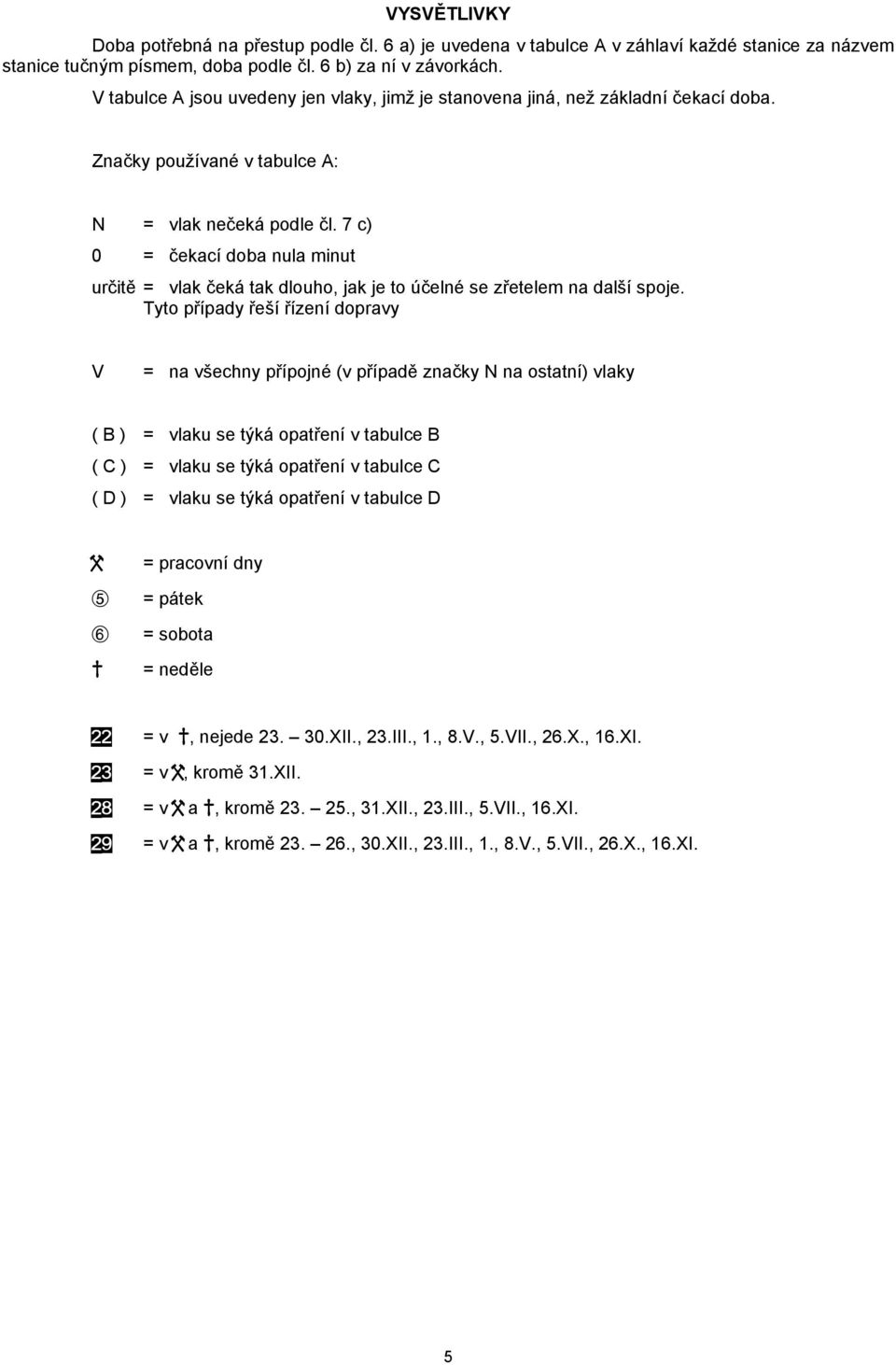 7 c) 0 = čekací doba nula minut určitě = vlak čeká tak dlouho, jak je to účelné se zřetelem na další spoje.