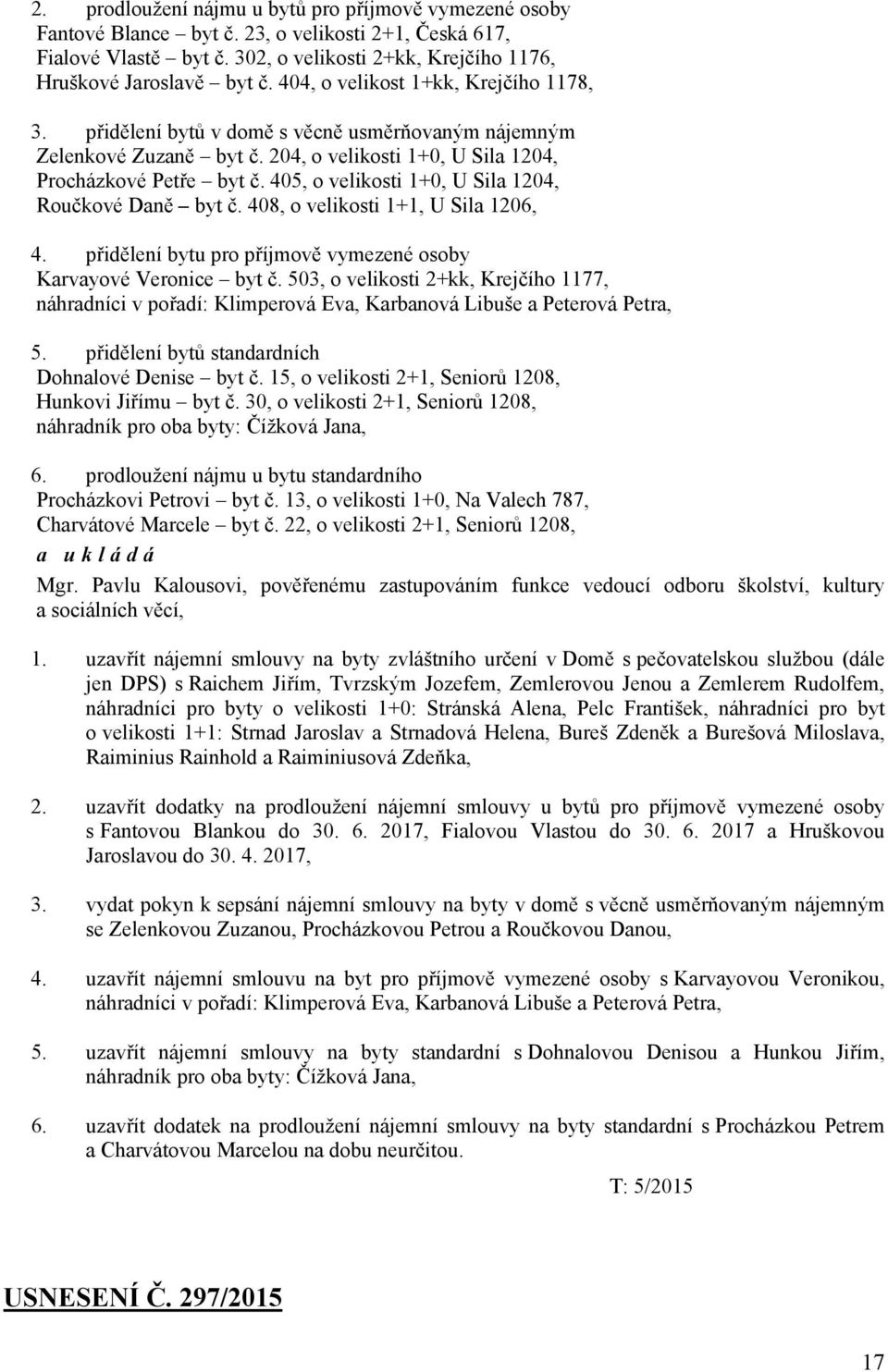 405, o velikosti 1+0, U Sila 1204, Roučkové Daně byt č. 408, o velikosti 1+1, U Sila 1206, 4. přidělení bytu pro příjmově vymezené osoby Karvayové Veronice byt č.