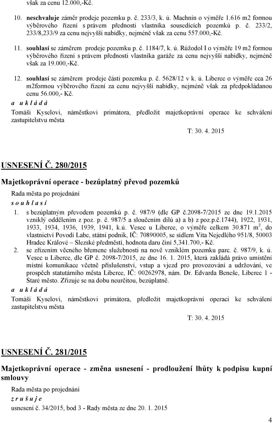 000,-Kč. 12. souhlasí se záměrem prodeje části pozemku p. č. 5628/12 v k. ú. Liberec o výměře cca 26 m2formou výběrového řízení za cenu nejvyšší nabídky, nejméně však za předpokládanou cenu 56.