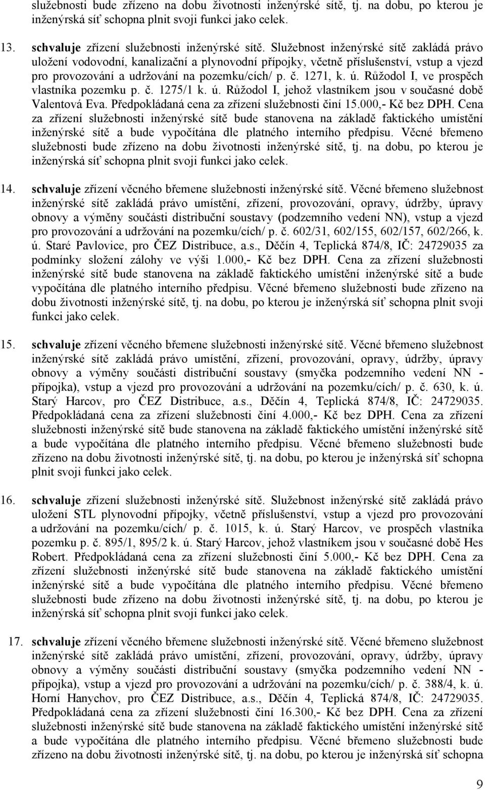 Růžodol I, ve prospěch vlastníka pozemku p. č. 1275/1 k. ú. Růžodol I, jehož vlastníkem jsou v současné době Valentová Eva. Předpokládaná cena za zřízení služebnosti činí 15.000,- Kč bez DPH.