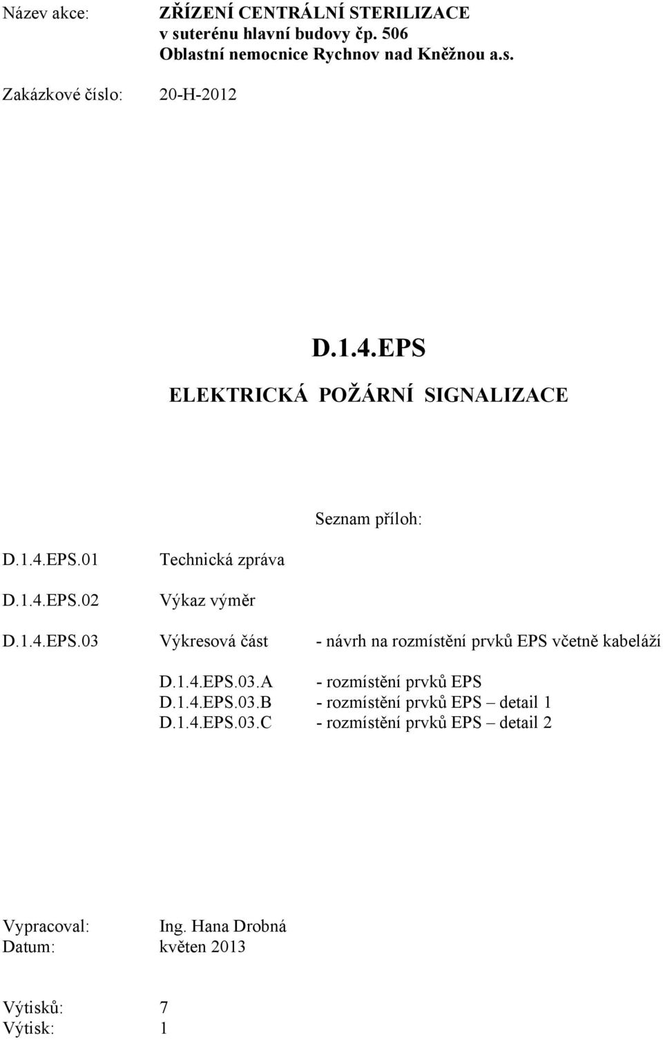 1.4.EPS.03.A - rozmístění prvků EPS D.1.4.EPS.03.B - rozmístění prvků EPS detail 1 D.1.4.EPS.03.C - rozmístění prvků EPS detail 2 Vypracoval: Ing.