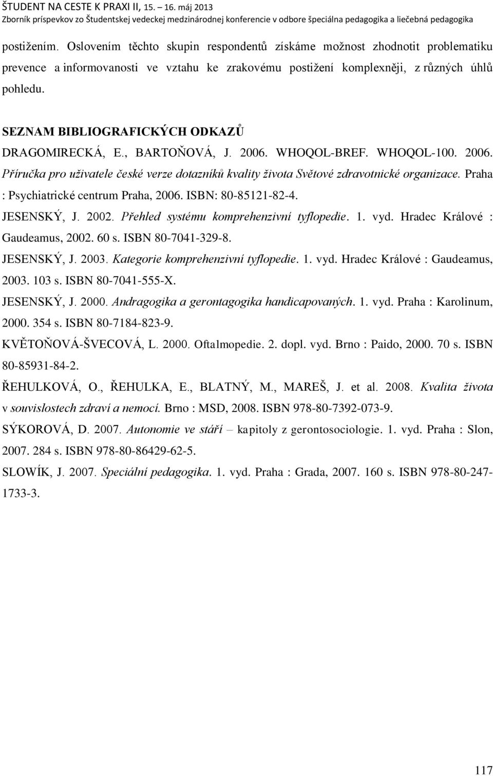 Praha : Psychiatrické centrum Praha, 2006. ISBN: 80-85121-82-4. JESENSKÝ, J. 2002. Přehled systému komprehenzivní tyflopedie. 1. vyd. Hradec Králové : Gaudeamus, 2002. 60 s. ISBN 80-7041-329-8.