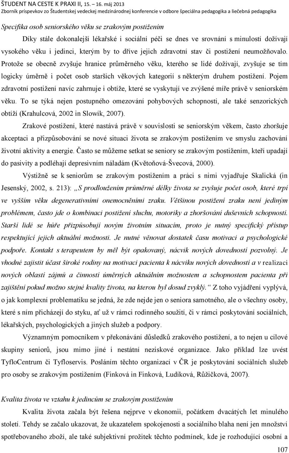 Protoņe se obecně zvyńuje hranice prŧměrného věku, kterého se lidé doņívají, zvyńuje se tím logicky úměrně i počet osob starńích věkových kategorií s některým druhem postiņení.