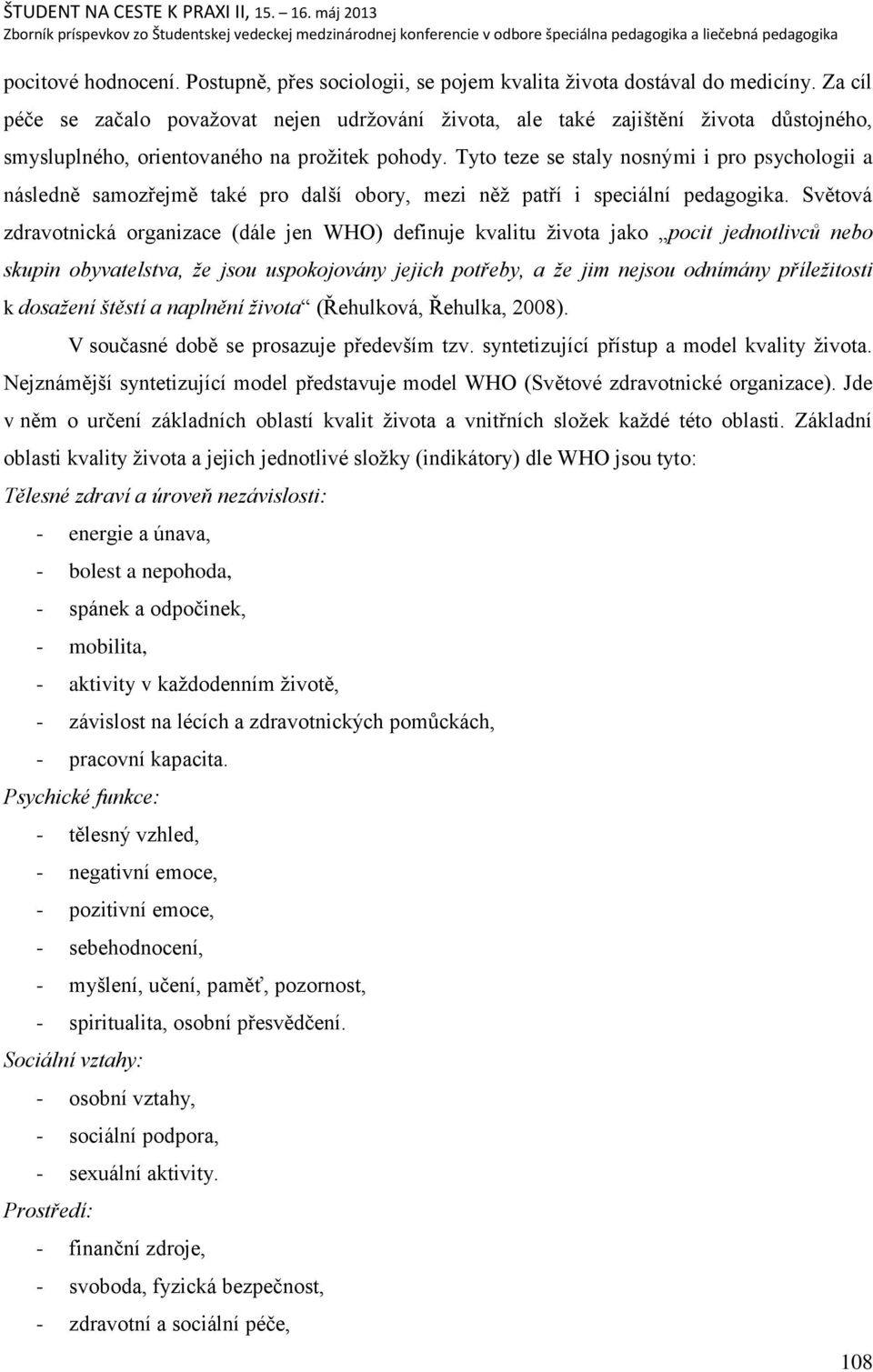 Tyto teze se staly nosnými i pro psychologii a následně samozřejmě také pro dalńí obory, mezi něņ patří i speciální pedagogika.