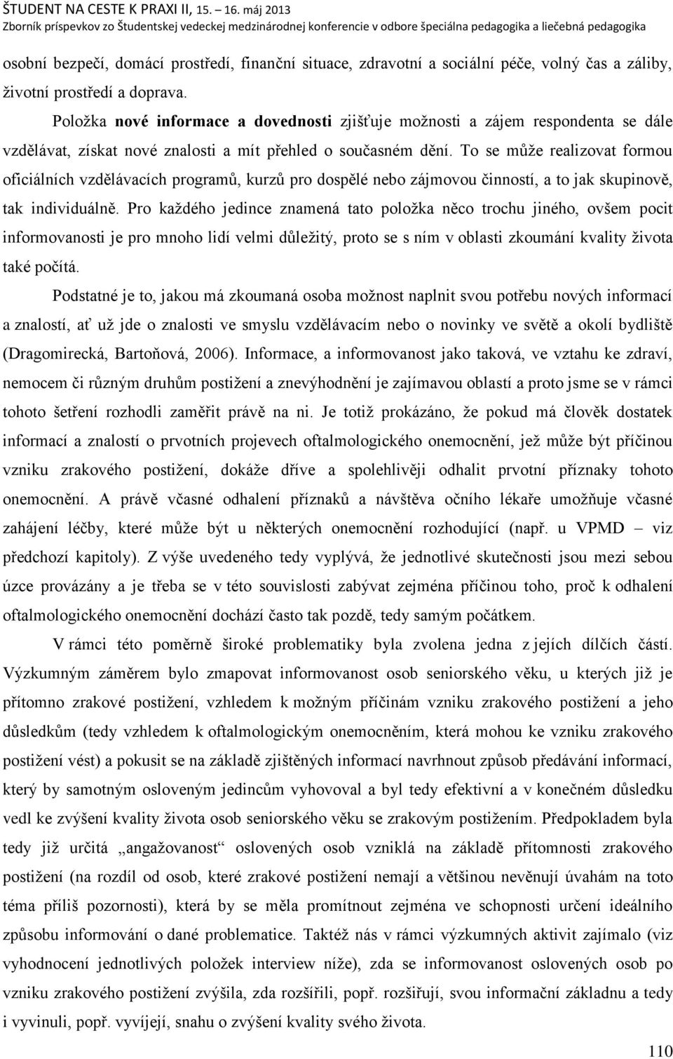 To se mŧņe realizovat formou oficiálních vzdělávacích programŧ, kurzŧ pro dospělé nebo zájmovou činností, a to jak skupinově, tak individuálně.