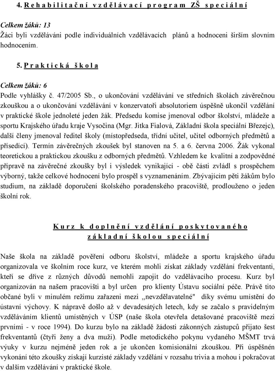 , o ukončování vzdělávání ve středních školách závěrečnou zkouškou a o ukončování vzdělávání v konzervatoři absolutoriem úspěšně ukončil vzdělání v praktické škole jednoleté jeden žák.