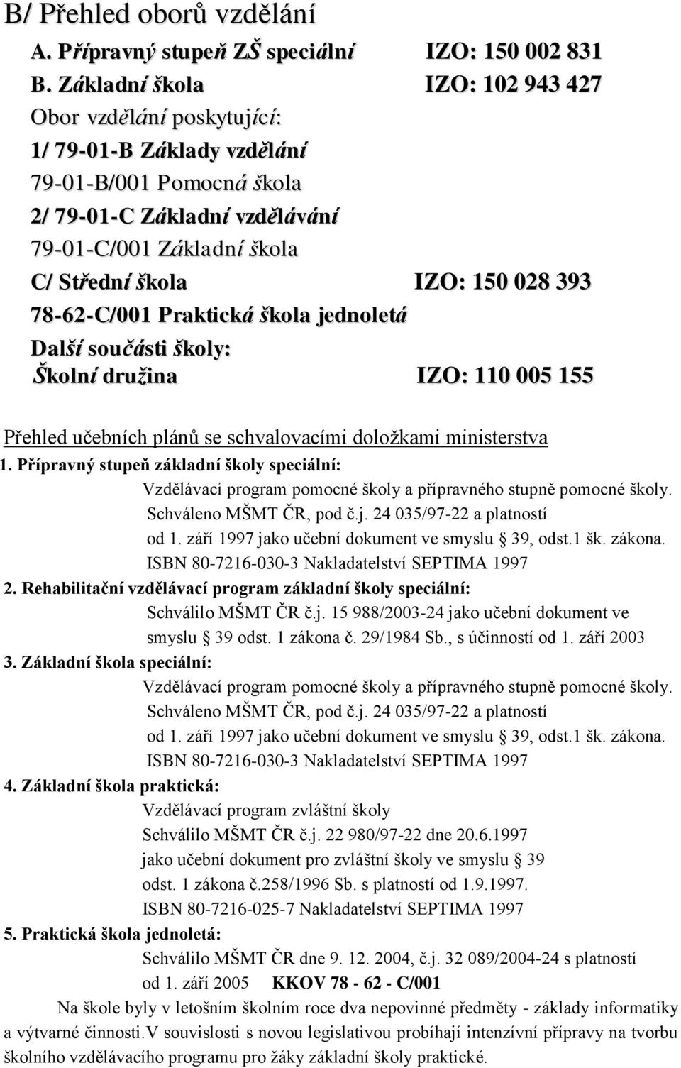 028 393 78-62-C/001 Praktická škola jednoletá Další součásti školy: Školní družina IZO: 110 005 155 Přehled učebních plánů se schvalovacími doložkami ministerstva 1.