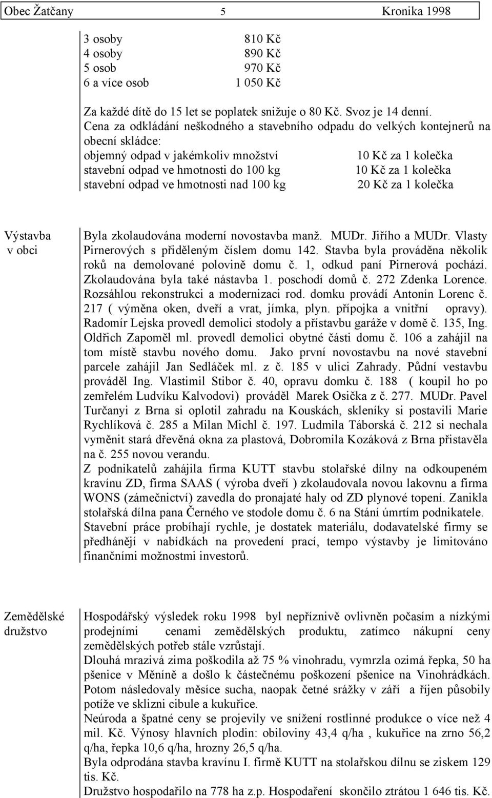 kolečka stavební odpad ve hmotnosti nad 100 kg 20 Kč za 1 kolečka Výstavba v obci Byla zkolaudována moderní novostavba manž. MUDr. Jiřího a MUDr. Vlasty Pirnerových s přiděleným číslem domu 142.