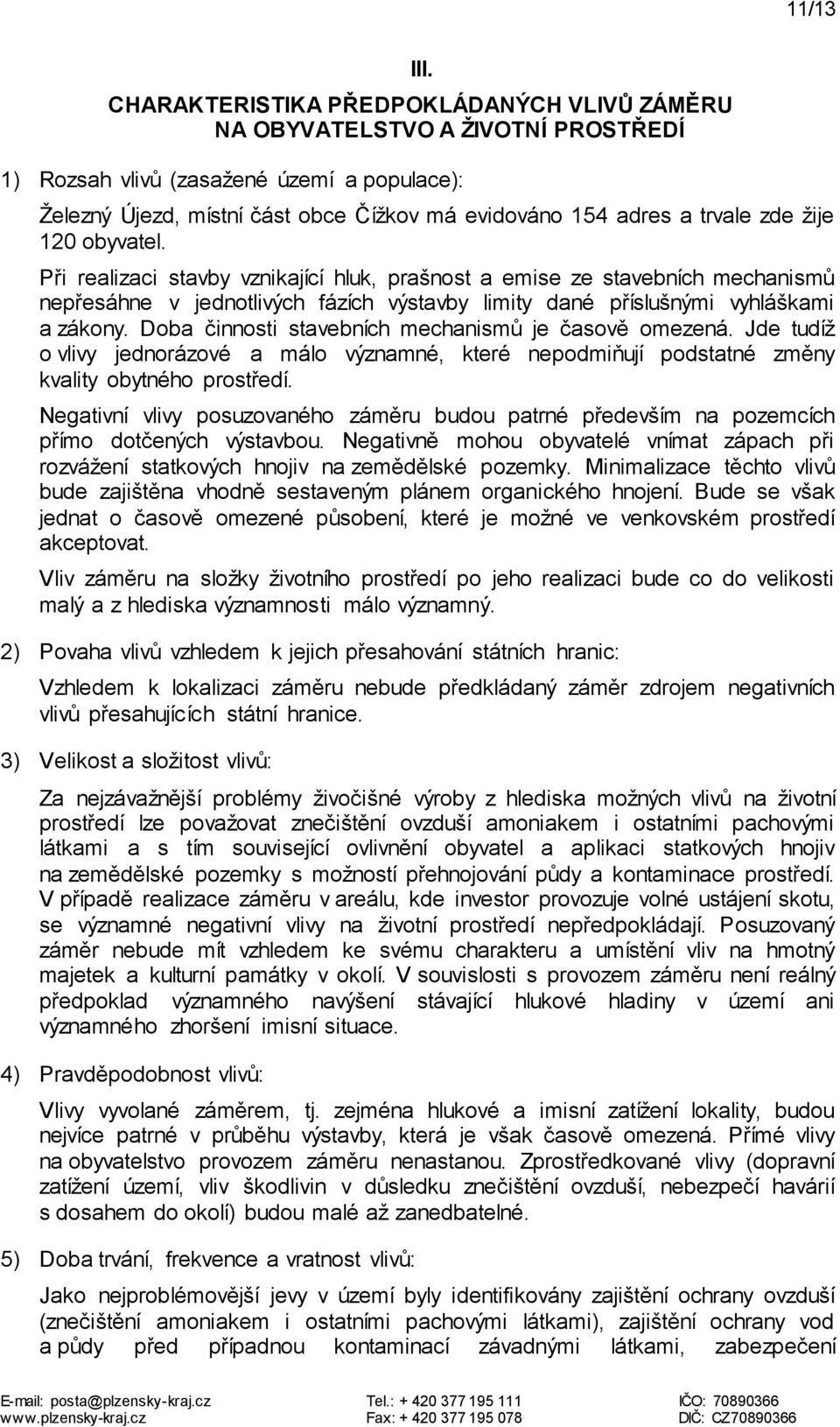 zde žije 120 obyvatel. Při realizaci stavby vznikající hluk, prašnost a emise ze stavebních mechanismů nepřesáhne v jednotlivých fázích výstavby limity dané příslušnými vyhláškami a zákony.