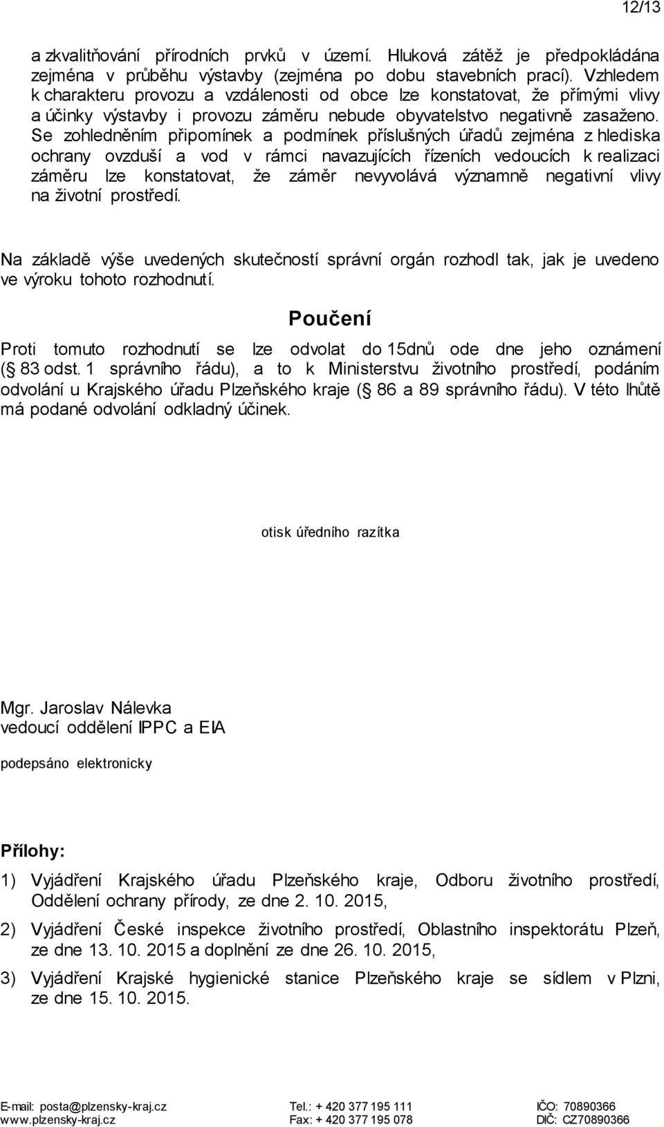 Se zohledněním připomínek a podmínek příslušných úřadů zejména z hlediska ochrany ovzduší a vod v rámci navazujících řízeních vedoucích k realizaci záměru lze konstatovat, že záměr nevyvolává