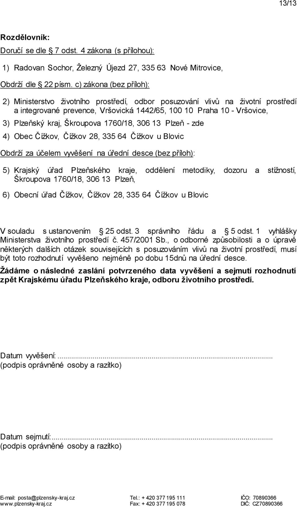 Škroupova 1760/18, 306 13 Plzeň - zde 4) Obec Čížkov, Čížkov 28, 335 64 Čížkov u Blovic Obdrží za účelem vyvěšení na úřední desce (bez příloh): 5) Krajský úřad Plzeňského kraje, oddělení metodiky,