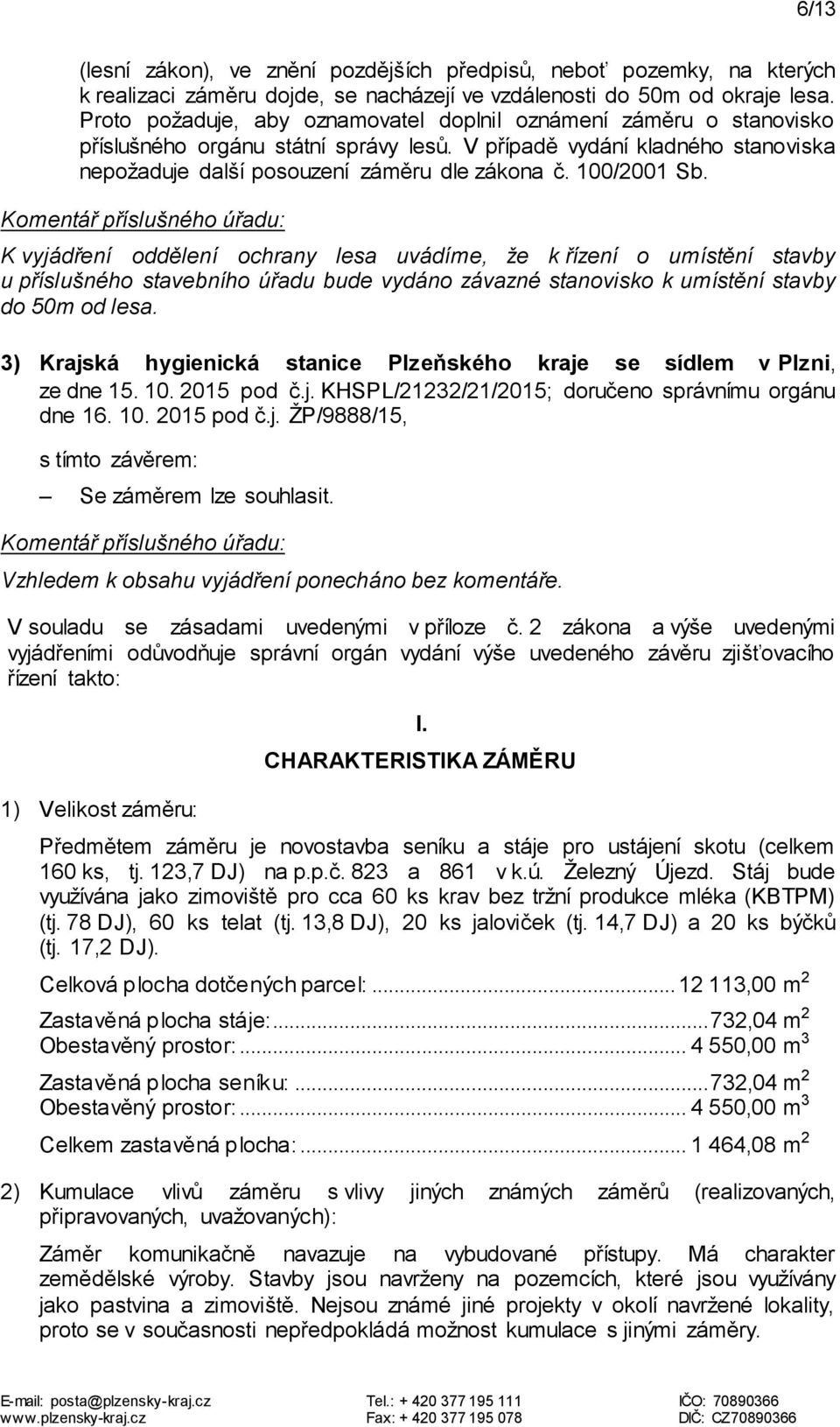 100/2001 Sb. K vyjádření oddělení ochrany lesa uvádíme, že k řízení o umístění stavby u příslušného stavebního úřadu bude vydáno závazné stanovisko k umístění stavby do 50m od lesa.