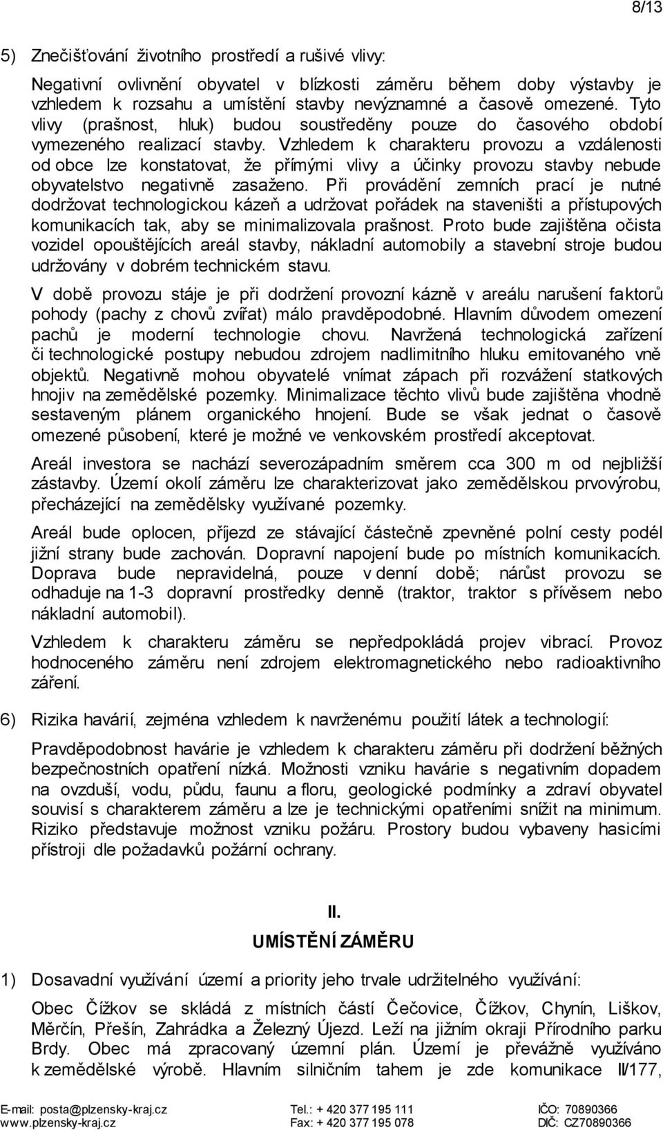 Vzhledem k charakteru provozu a vzdálenosti od obce lze konstatovat, že přímými vlivy a účinky provozu stavby nebude obyvatelstvo negativně zasaženo.