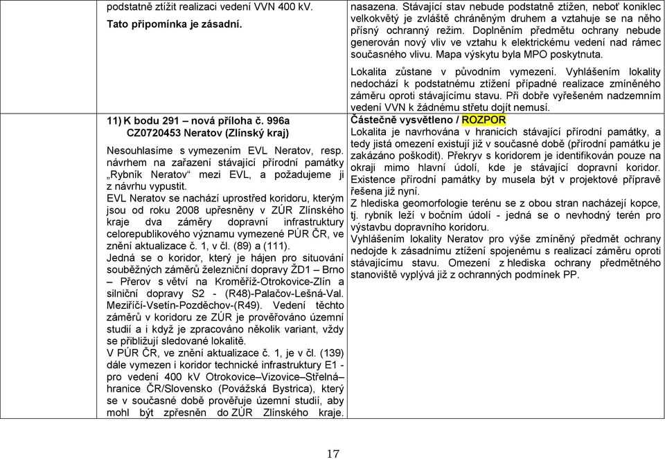 EVL Neratov se nachází uprostřed koridoru, kterým jsou od roku 2008 upřesněny v ZÚR Zlínského kraje dva záměry dopravní infrastruktury celorepublikového významu vymezené PÚR ČR, ve znění aktualizace