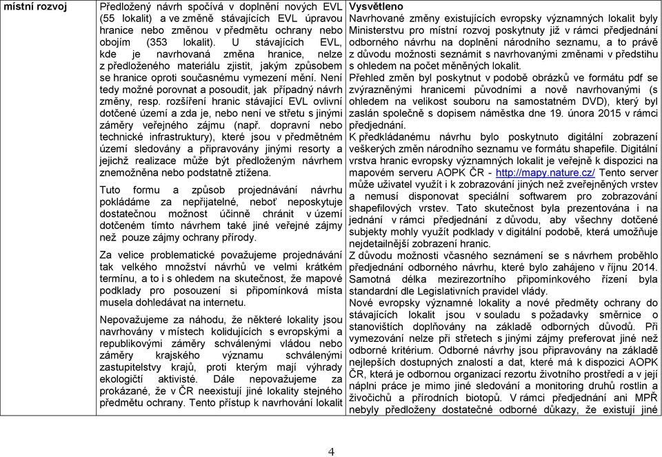 Není tedy možné porovnat a posoudit, jak případný návrh změny, resp. rozšíření hranic stávající EVL ovlivní dotčené území a zda je, nebo není ve střetu s jinými záměry veřejného zájmu (např.