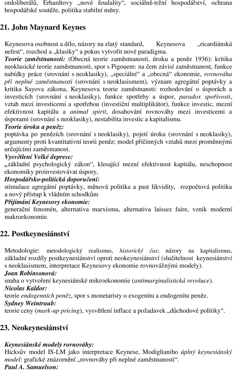 Teorie zaměstnanosti: (Obecná teorie zaměstnanosti, úroku a peněz 1936): kritika neoklasické teorie zaměstnanosti, spor s Pigouem: na čem závisí zaměstnanost, funkce nabídky práce (srovnání s