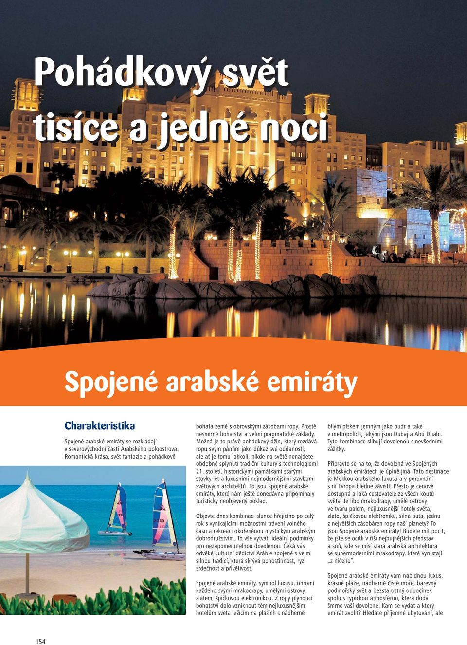 Možná je to právě pohádkový džin, který rozdává ropu svým pánům jako důkaz své oddanosti, ale ať je tomu jakkoli, nikde na světě nenajdete obdobné splynutí tradiční kultury s technologiemi 21.