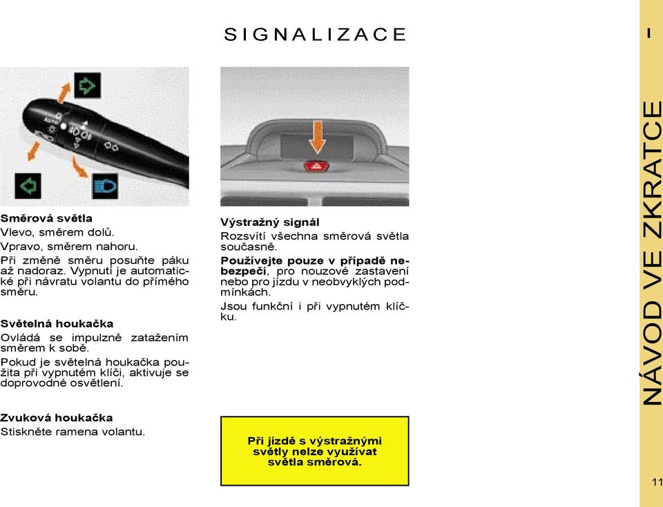 Pokud je světelná houkačka použita při vypnutém klíči, aktivuje se doprovodné osvětlení. Výstražný signál Rozsvítí všechna směrová světla současně.