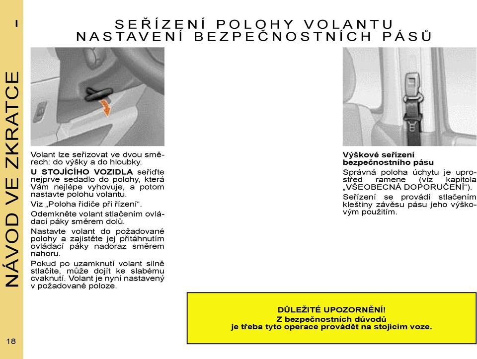 Nastavte volant do požadované polohy a zajistěte jej přitáhnutím ovládací páky nadoraz směrem nahoru. Pokud po uzamknutí volant silně stlačíte, může dojít ke slabému cvaknutí.