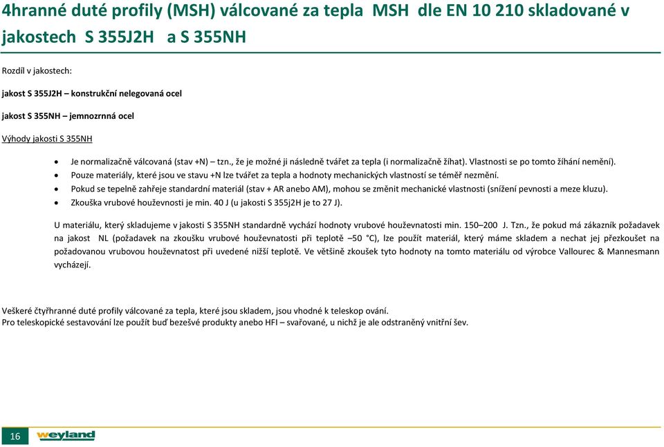 Pouze materiály, které jsou ve stavu +N lze tvářet za tepla a hodnoty mechanických vlastností se téměř nezmění.