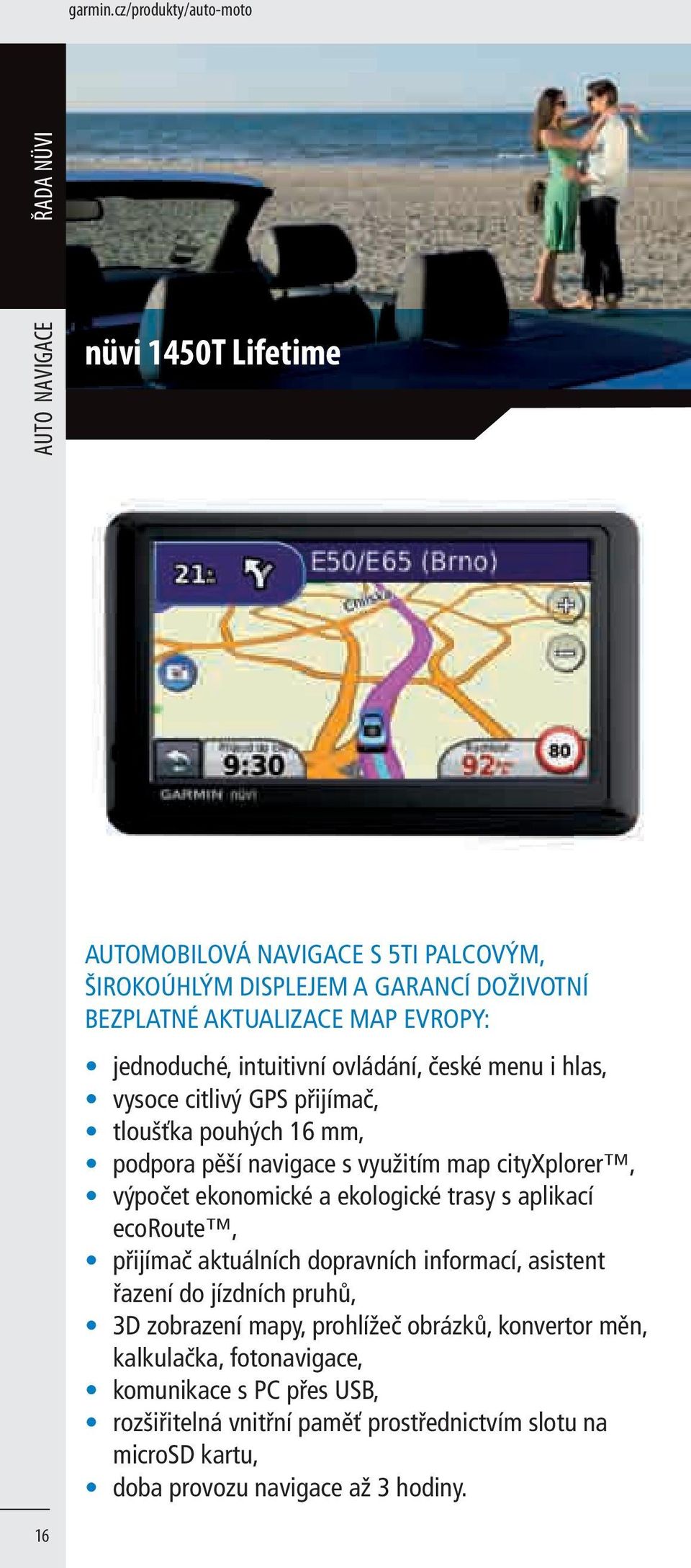 EVROPY: jednoduché, intuitivní ovládání, české menu i hlas, vysoce citlivý GPS přijímač, tloušťka pouhých 16 mm, podpora pěší navigace s využitím map cityxplorer, výpočet