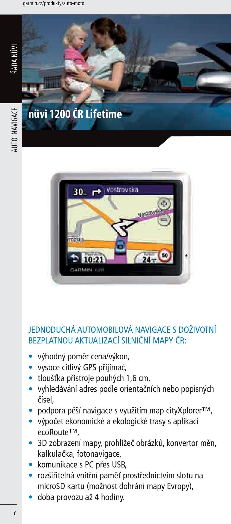 cena/výkon, vysoce citlivý GPS přijímač, tloušťka přístroje pouhých 1,6 cm, vyhledávání adres podle orientačních nebo popisných čísel, podpora pěší navigace s