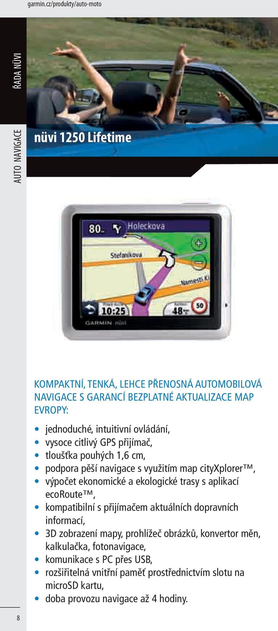 jednoduché, intuitivní ovládání, vysoce citlivý GPS přijímač, tloušťka pouhých 1,6 cm, podpora pěší navigace s využitím map cityxplorer, výpočet ekonomické a