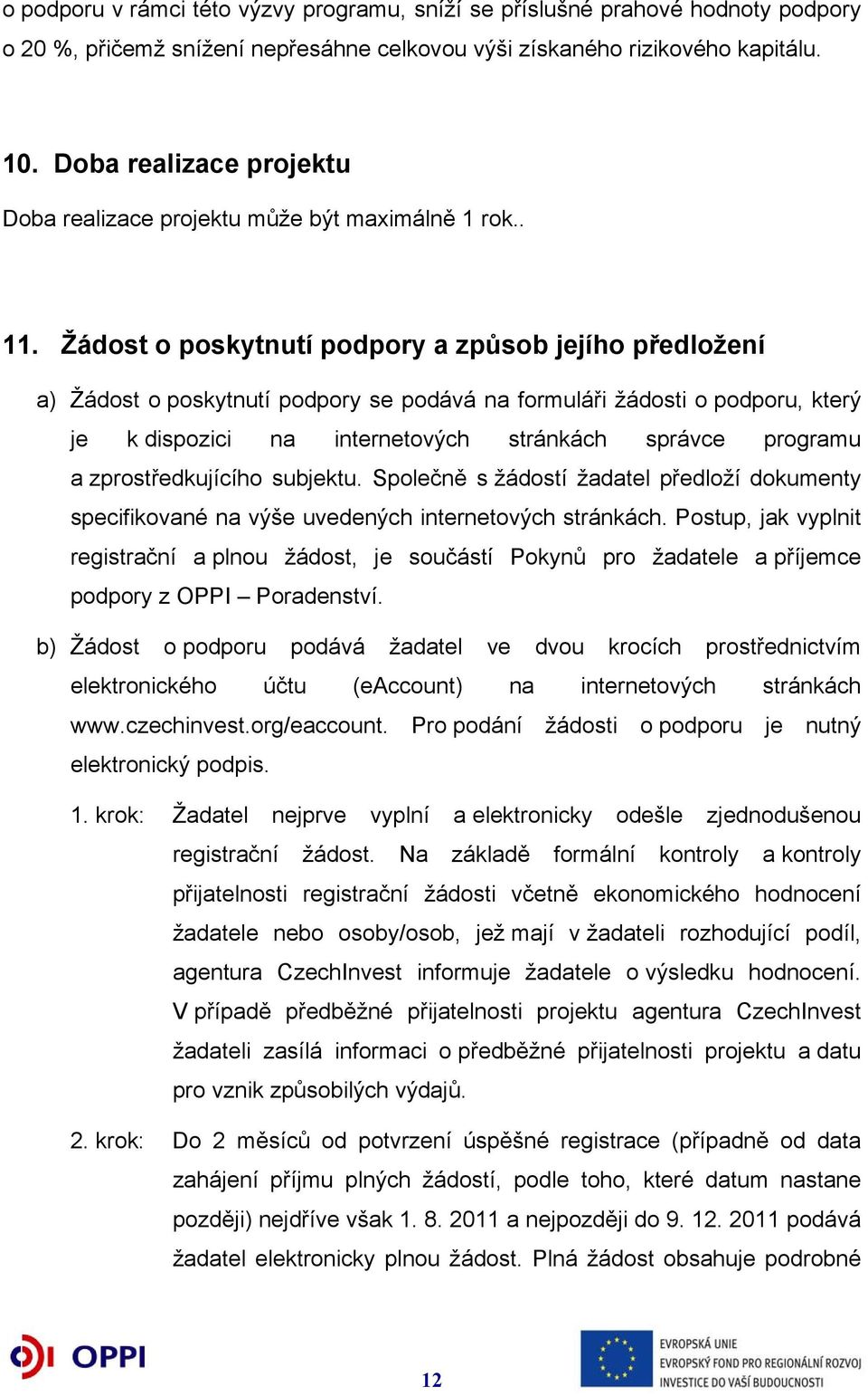 Žádost o poskytnutí podpory a způsob jejího předložení a) Žádost o poskytnutí podpory se podává na formuláři žádosti o podporu, který je k dispozici na internetových stránkách správce programu a