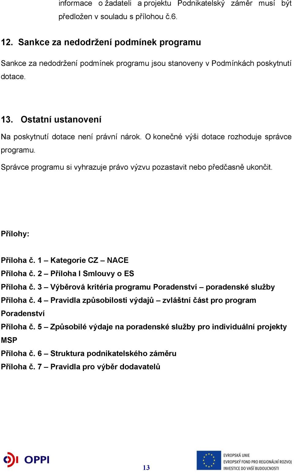 O konečné výši dotace rozhoduje správce programu. Správce programu si vyhrazuje právo výzvu pozastavit nebo předčasně ukončit. Přílohy: Příloha č. 1 Kategorie CZ NACE Příloha č.