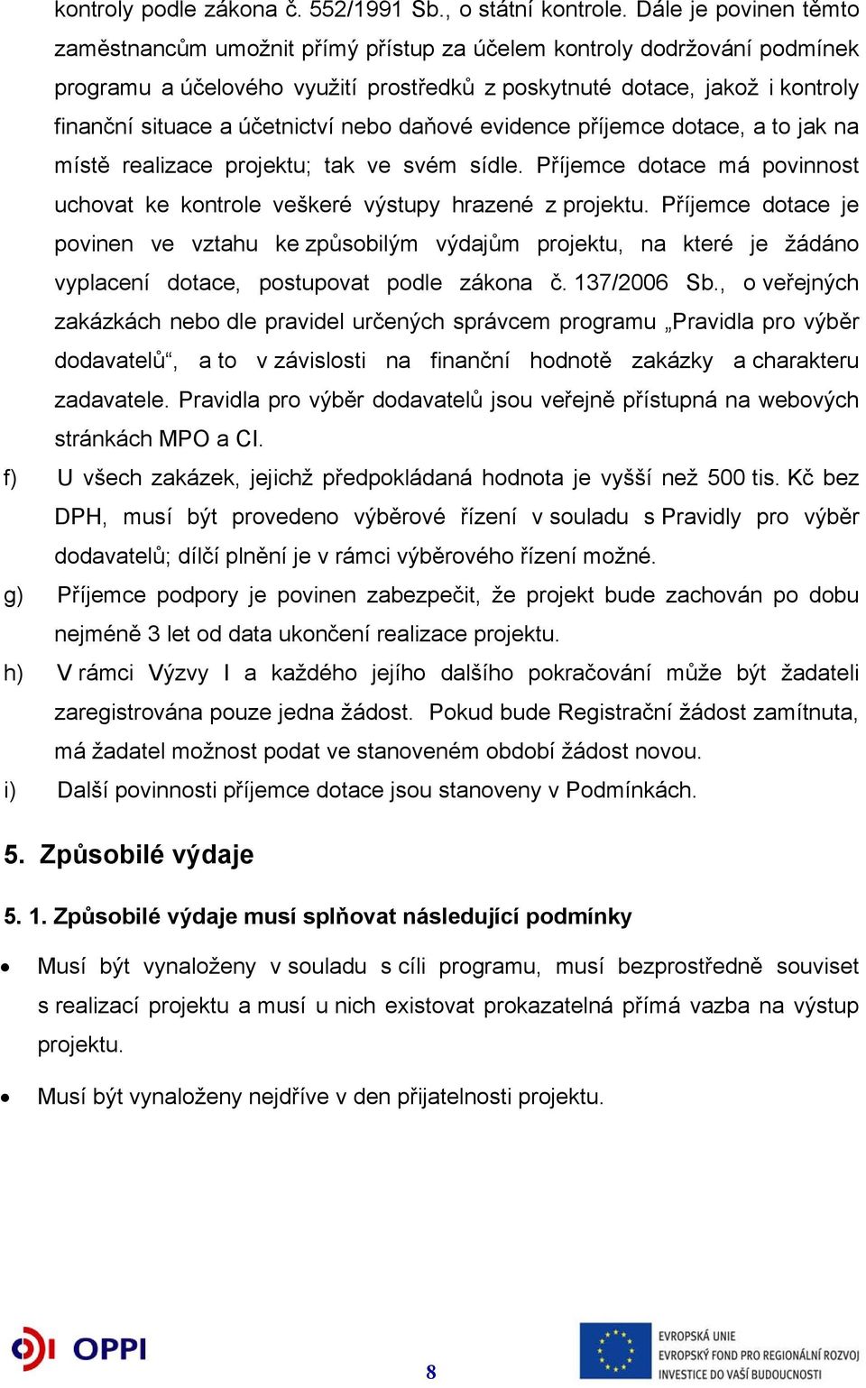 účetnictví nebo daňové evidence příjemce dotace, a to jak na místě realizace projektu; tak ve svém sídle. Příjemce dotace má povinnost uchovat ke kontrole veškeré výstupy hrazené z projektu.