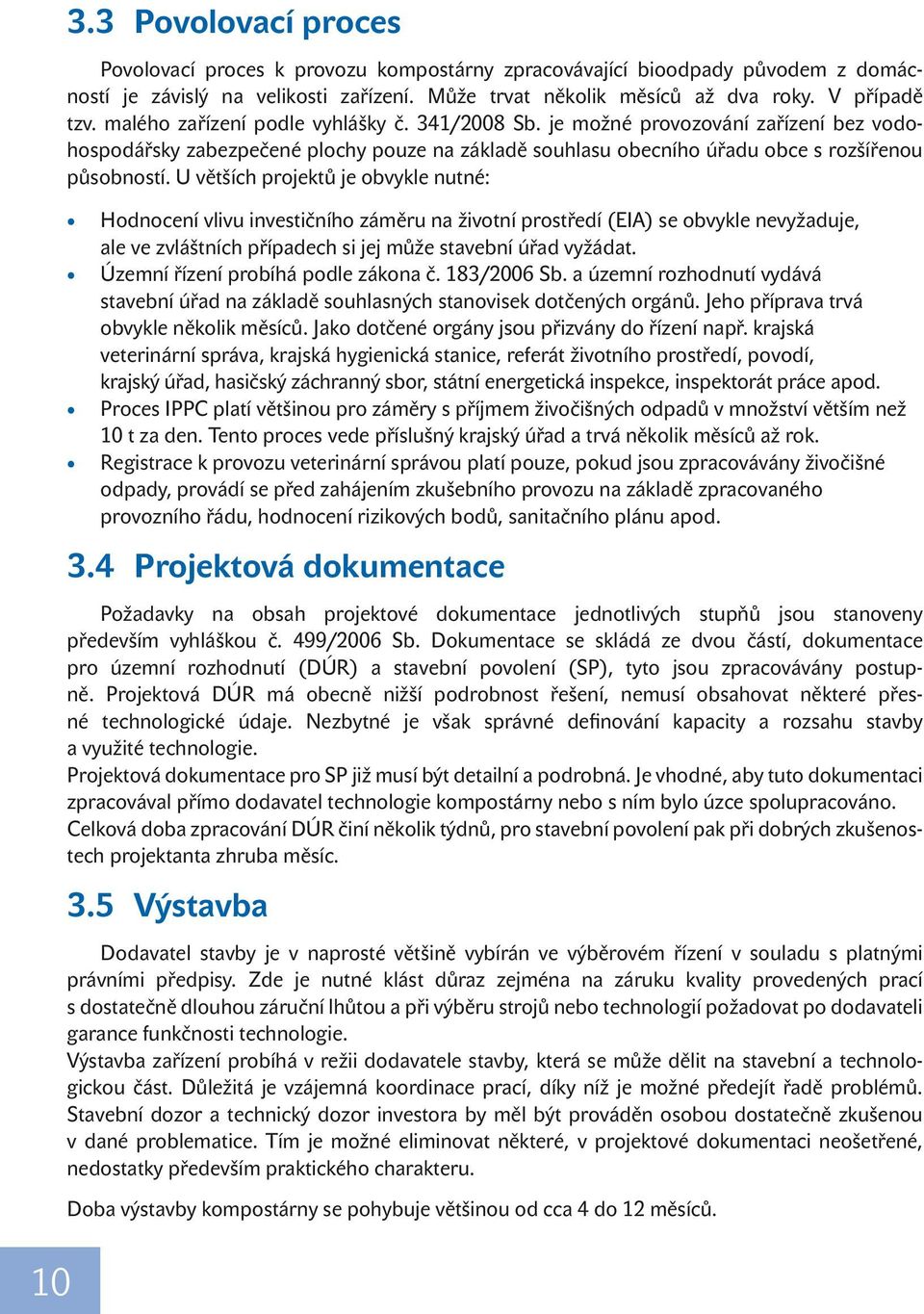 U větších projektů je obvykle nutné: Hodnocení vlivu investičního záměru na životní prostředí (EIA) se obvykle nevyžaduje, ale ve zvláštních případech si jej může stavební úřad vyžádat.