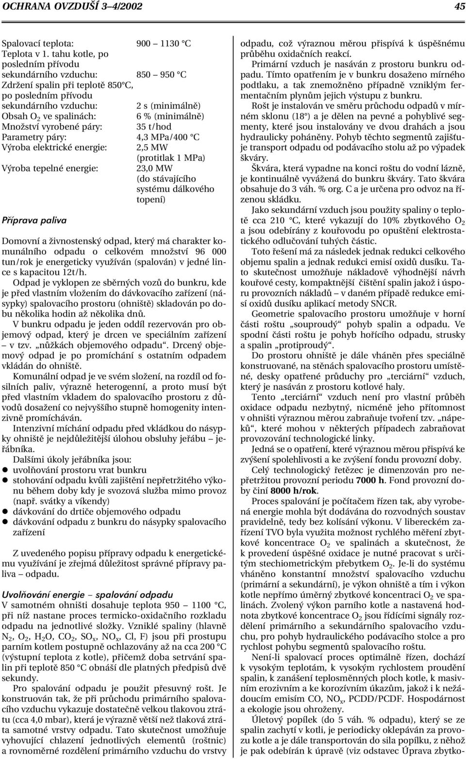 Množství vyrobené páry: 35 t/hod Parametry páry: 4,3 MPa/400 C Výroba elektrické energie: 2,5 MW (protitlak 1 MPa) Výroba tepelné energie: 23,0 MW (do stávajícího systému dálkového topení) Příprava