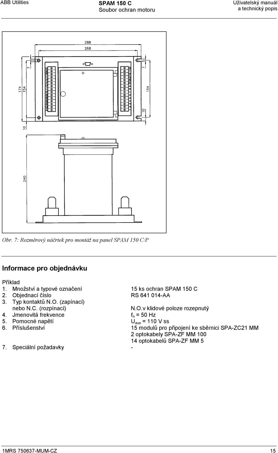 (rozpínací) N.O.v klidové poloze rozepnutý 4. Jmenovitá frekvence f n = 50 Hz 5. Pomocné napětí U aux = 0 V ss 6.