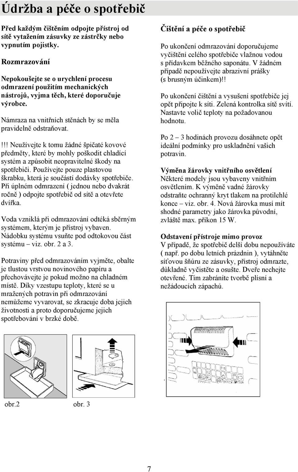 !!! Neužívejte k tomu žádné špičaté kovové předměty, které by mohly poškodit chladící systém a způsobit neopravitelné škody na spotřebiči.