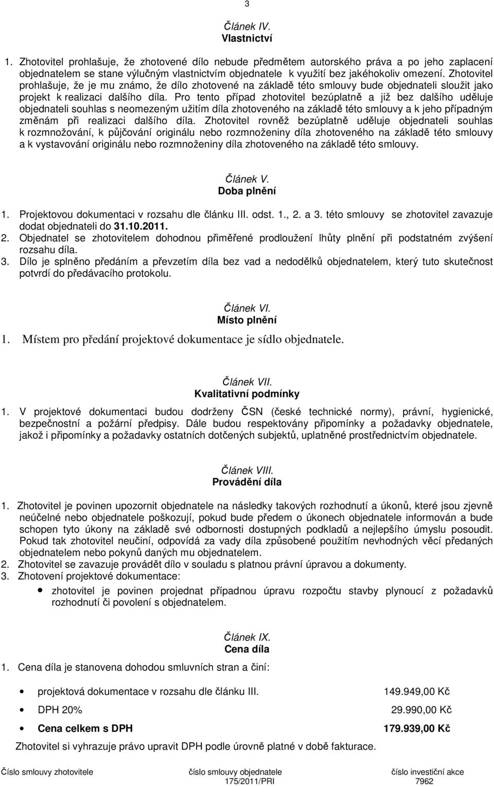 Zhotovitel prohlašuje, že je mu známo, že dílo zhotovené na základě této smlouvy bude objednateli sloužit jako projekt k realizaci dalšího díla.