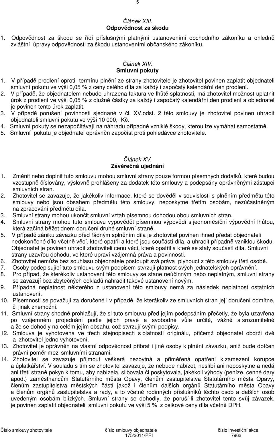 V případě prodlení oproti termínu plnění ze strany zhotovitele je zhotovitel povinen zaplatit objednateli smluvní pokutu ve výši 0,05 % z ceny celého díla za každý i započatý kalendářní den prodlení.