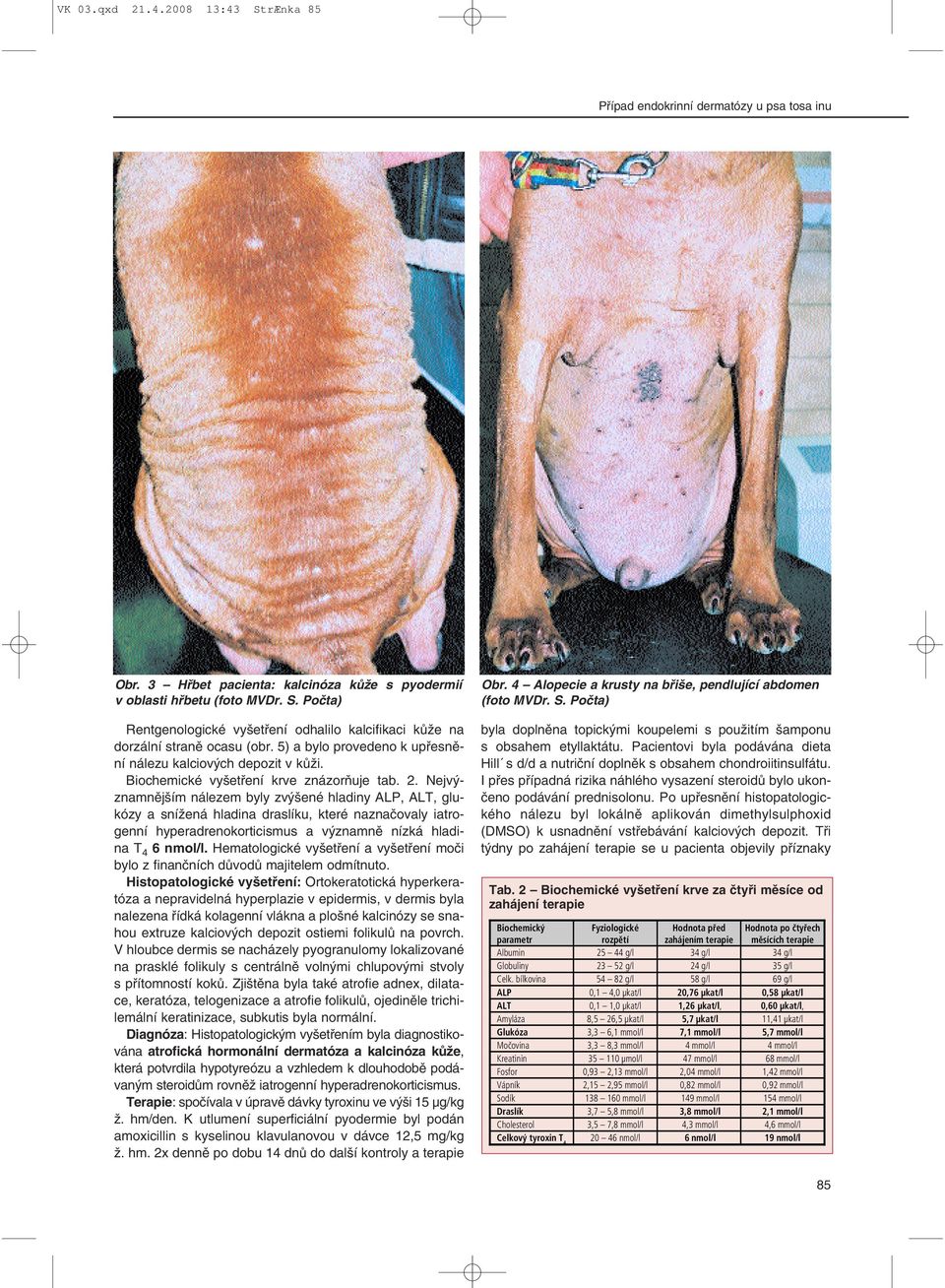 Nejvýznamnějším nálezem byly zvýšené hladiny ALP, ALT, glukózy a snížená hladina draslíku, které naznačovaly iatrogenní hyperadrenokorticismus a významně nízká hladina T 4 6 nmol/l.