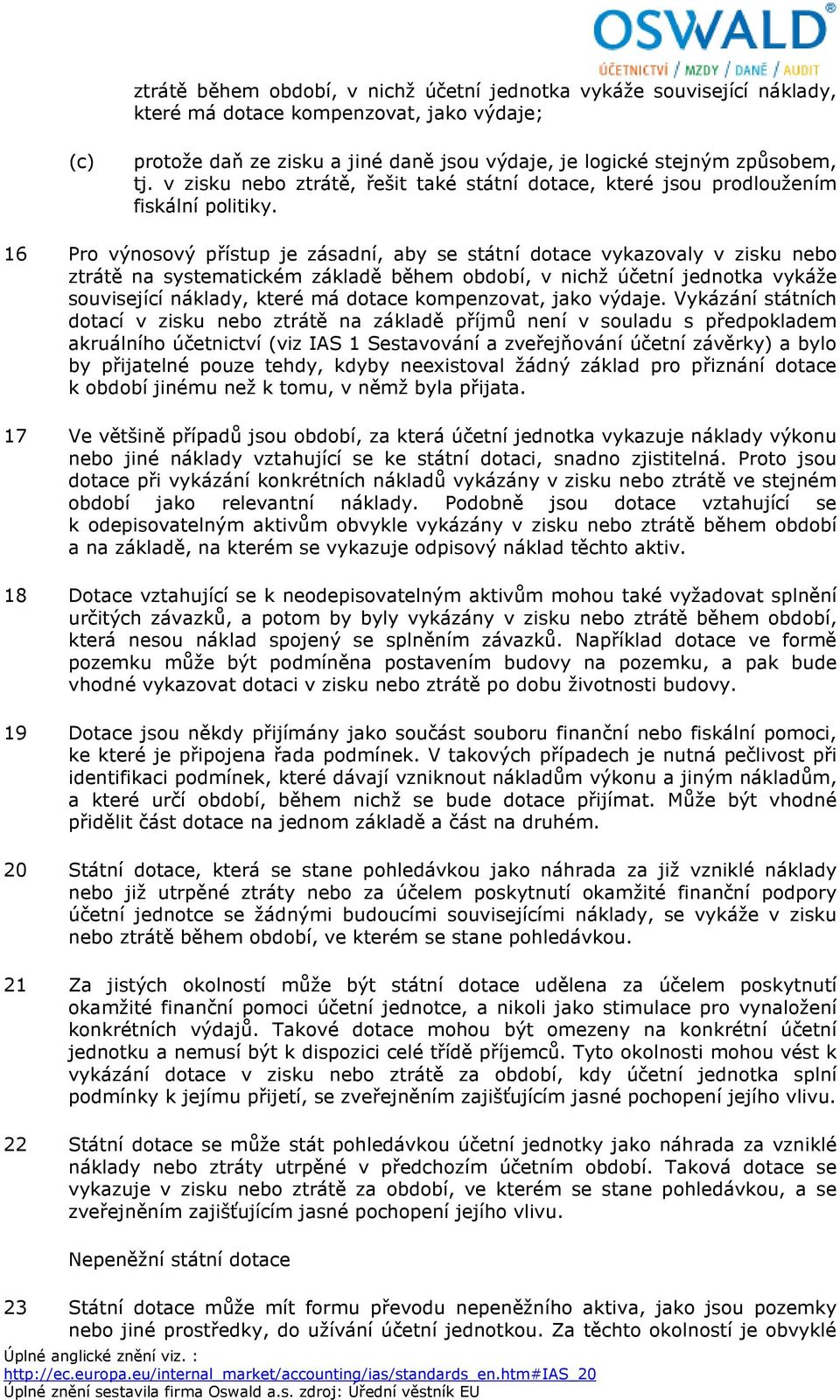 16 Pro výnosový přístup je zásadní, aby se státní dotace vykazovaly v zisku nebo ztrátě na systematickém základě během období, v nichž účetní jednotka vykáže související náklady, které má dotace