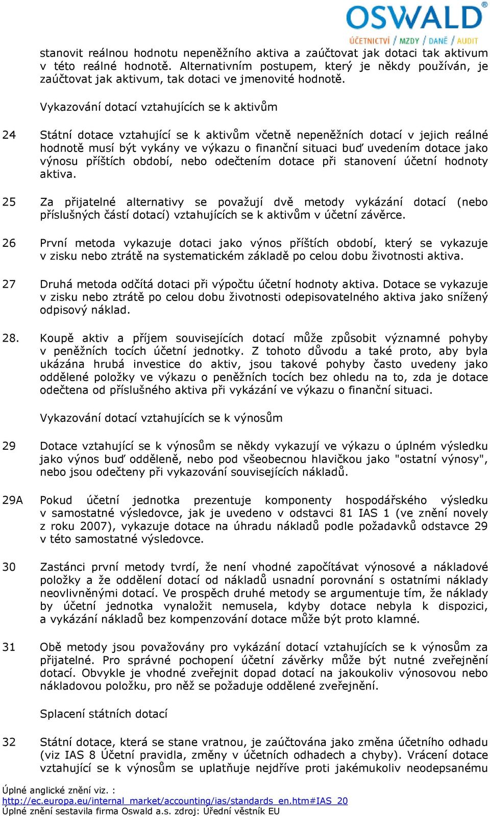 Vykazování dotací vztahujících se k aktivům 24 Státní dotace vztahující se k aktivům včetně nepeněžních dotací v jejich reálné hodnotě musí být vykány ve výkazu o finanční situaci buď uvedením dotace