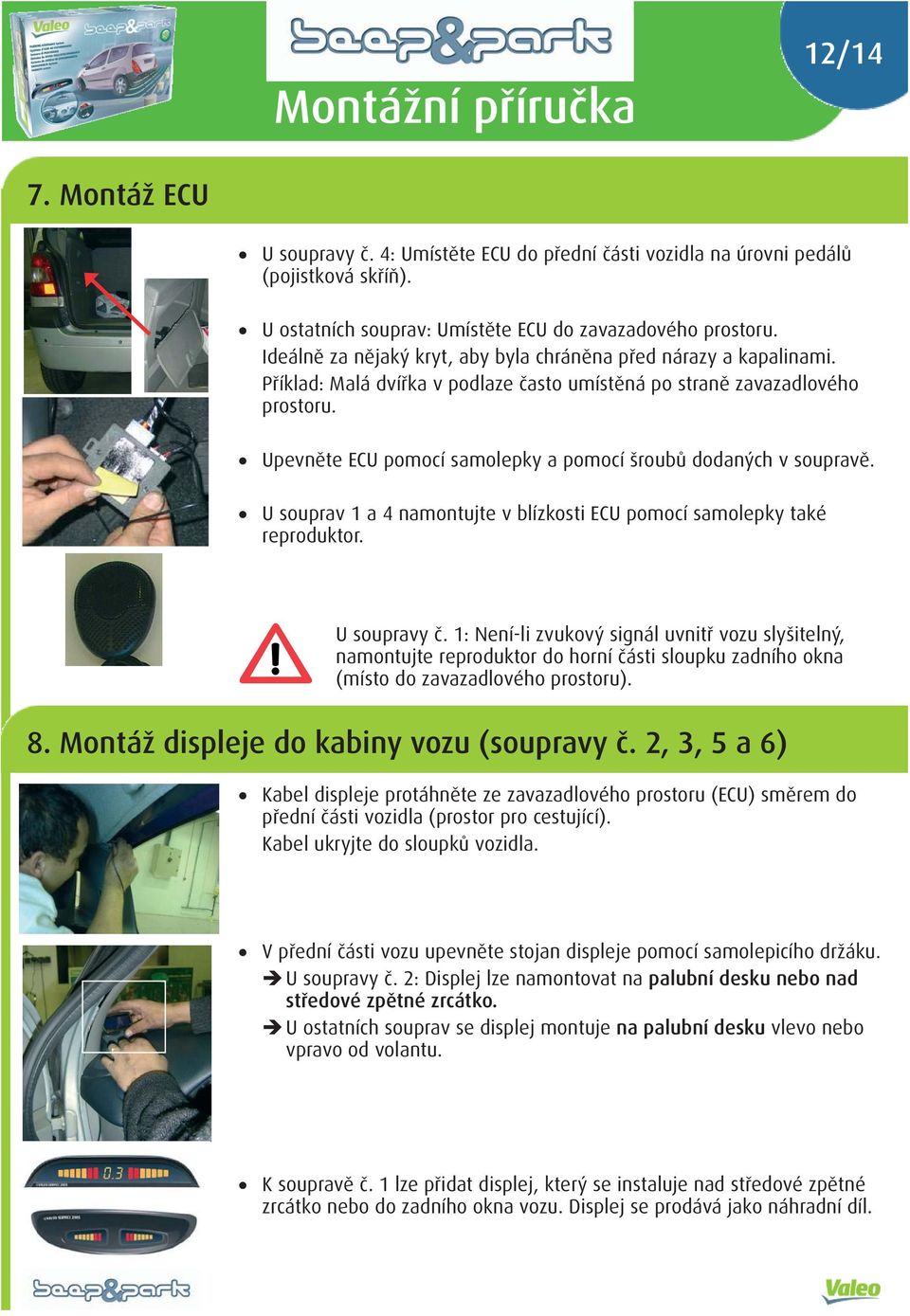 Upevněte ECU pomocí samolepky a pomocí šroubů dodaných v soupravě. U souprav 1 a 4 namontujte v blízkosti ECU pomocí samolepky také reproduktor. U soupravy č.