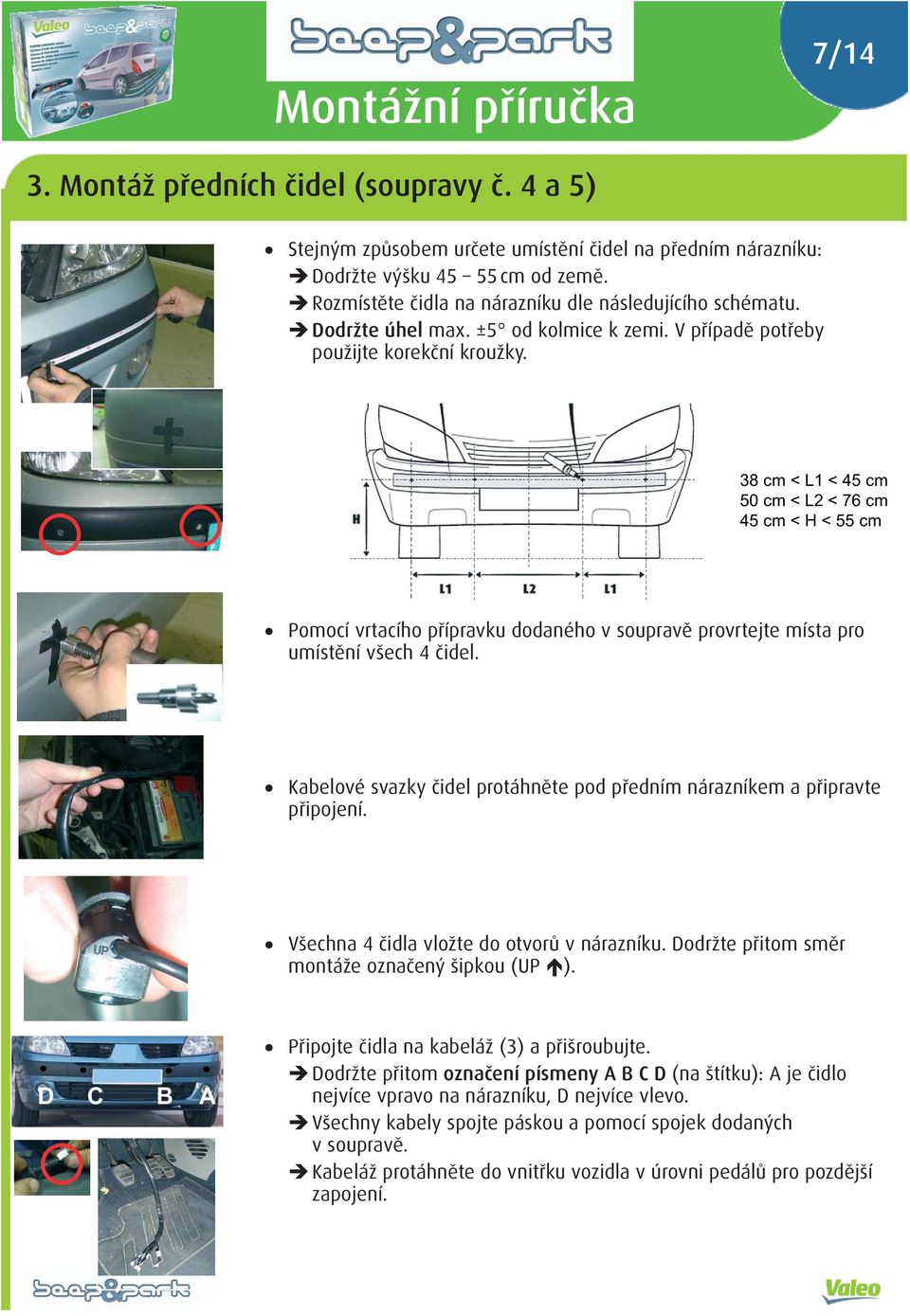 38 cm < L1 < 45 cm 50 cm < L2 < 76 cm 45 cm < H < 55 cm Pomocí vrtacího přípravku dodaného v soupravě provrtejte místa pro umístění všech 4 čidel.