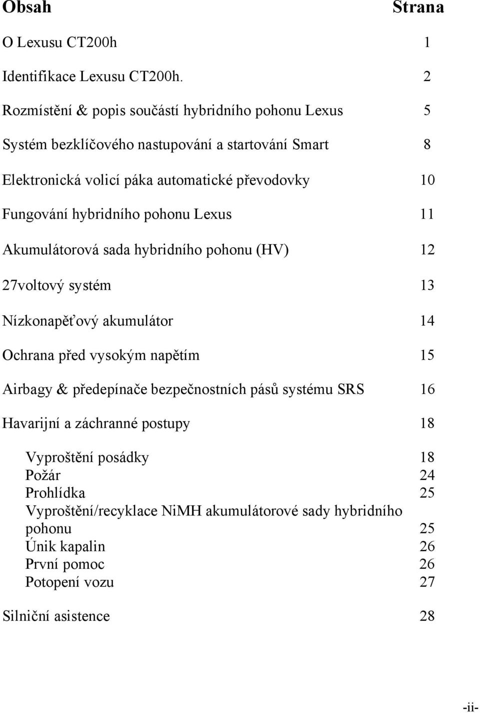 Fungování hybridního pohonu Lexus 11 Akumulátorová sada hybridního pohonu (HV) 12 27voltový systém 13 Nízkonapěťový akumulátor 14 Ochrana před vysokým napětím 15